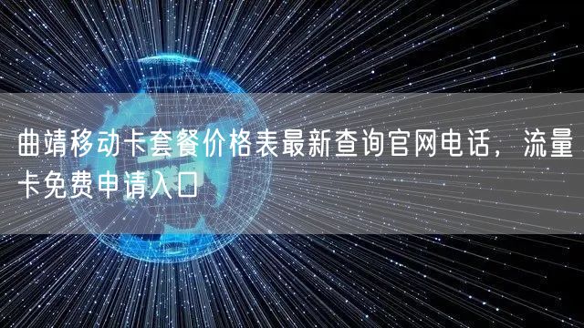 曲靖移动卡套餐价格表最新查询官网电话，流量卡免费申请入口