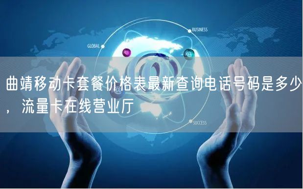 曲靖移动卡套餐价格表最新查询电话号码是多少，流量卡在线营业厅