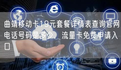 曲靖移动卡19元套餐详情表查询官网电话号码是多少，流量卡免费