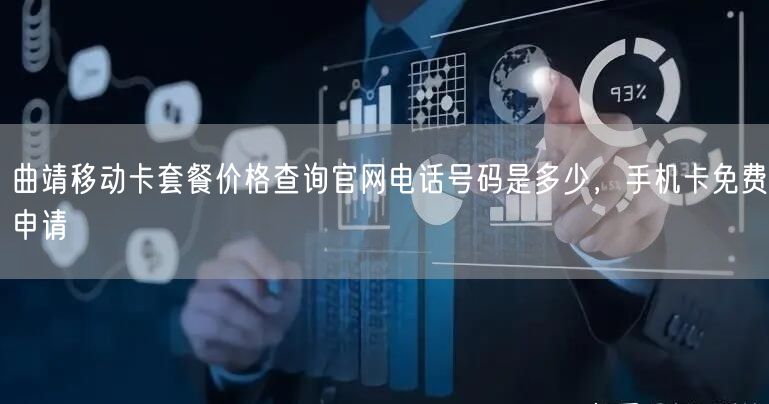 曲靖移动卡套餐价格查询官网电话号码是多少，手机卡免费申请