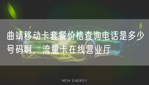 曲靖移动卡套餐价格查询电话是多少号码啊，流量卡在线营业厅
