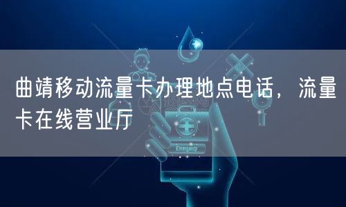曲靖移动流量卡办理地点电话，流量卡在线营业厅