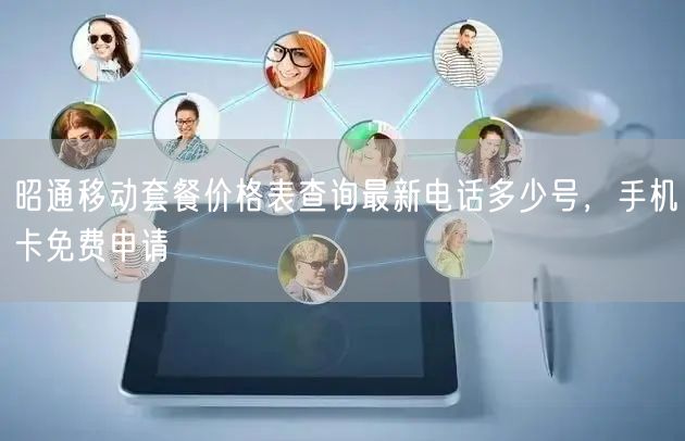 昭通移动套餐价格表查询最新电话多少号，手机卡免费申请