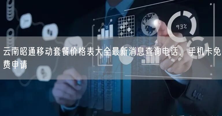 云南昭通移动套餐价格表大全最新消息查询电话，手机卡免费申请