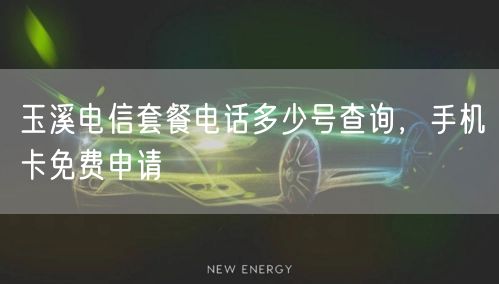 玉溪电信套餐电话多少号查询，手机卡免费申请