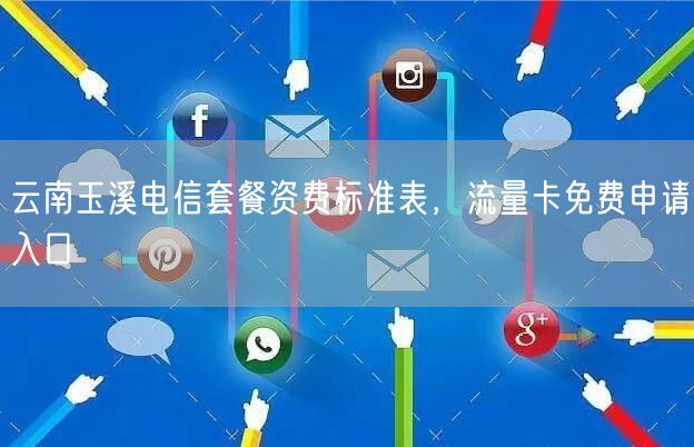 云南玉溪电信套餐资费标准表，流量卡免费申请入口