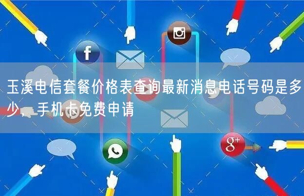 玉溪电信套餐价格表查询最新消息电话号码是多少，手机卡免费申请