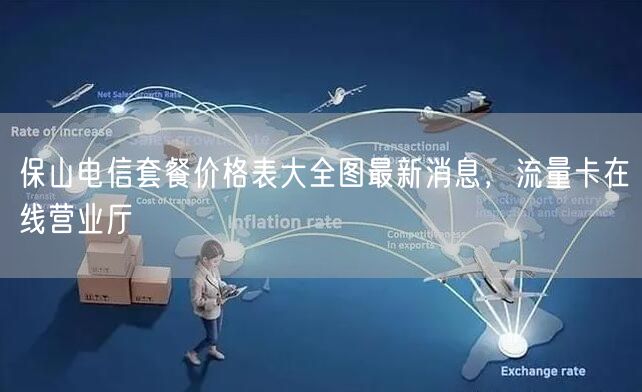 保山电信套餐价格表大全图最新消息，流量卡在线营业厅