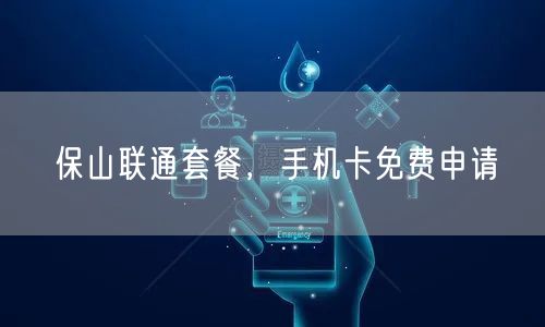 保山联通套餐，手机卡免费申请