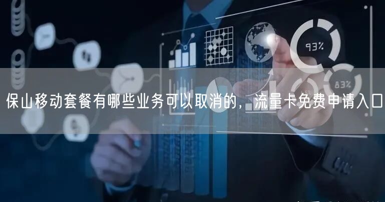 保山移动套餐有哪些业务可以取消的，流量卡免费申请入口