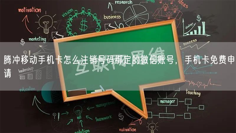 腾冲移动手机卡怎么注销号码绑定的微信账号，手机卡免费申请