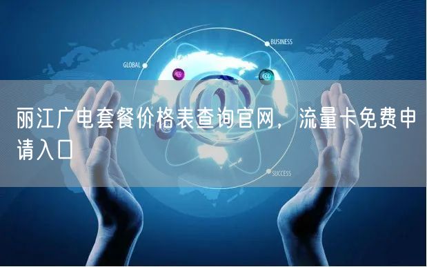 丽江广电套餐价格表查询官网，流量卡免费申请入口