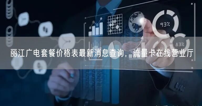 丽江广电套餐价格表最新消息查询，流量卡在线营业厅