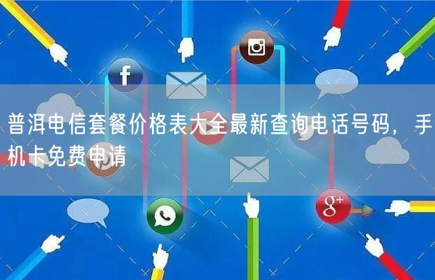 普洱电信套餐价格表大全最新查询电话号码，手机卡免费申请