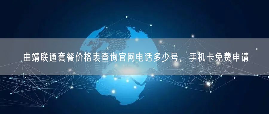曲靖联通套餐价格表查询官网电话多少号，手机卡免费申请