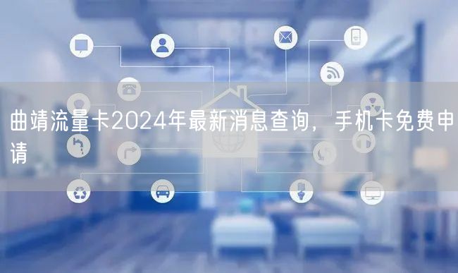 曲靖流量卡2024年最新消息查询，手机卡免费申请