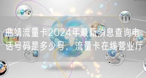 曲靖流量卡2024年最新消息查询电话号码是多少号，流量卡在线