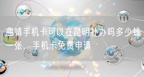 曲靖手机卡可以在昆明补办吗多少钱一张，手机卡免费申请