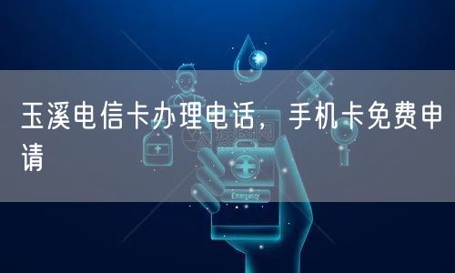 玉溪电信卡办理电话，手机卡免费申请