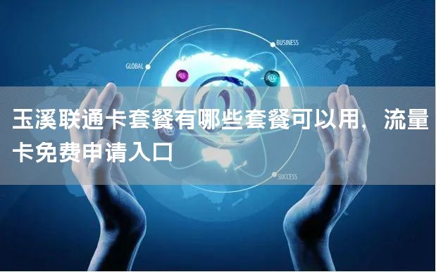 玉溪联通卡套餐有哪些套餐可以用，流量卡免费申请入口