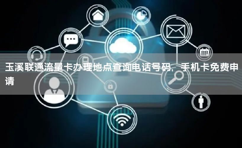 玉溪联通流量卡办理地点查询电话号码，手机卡免费申请