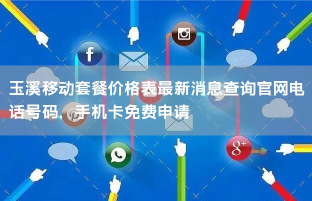 玉溪移动套餐价格表最新消息查询官网电话号码，手机卡免费申请