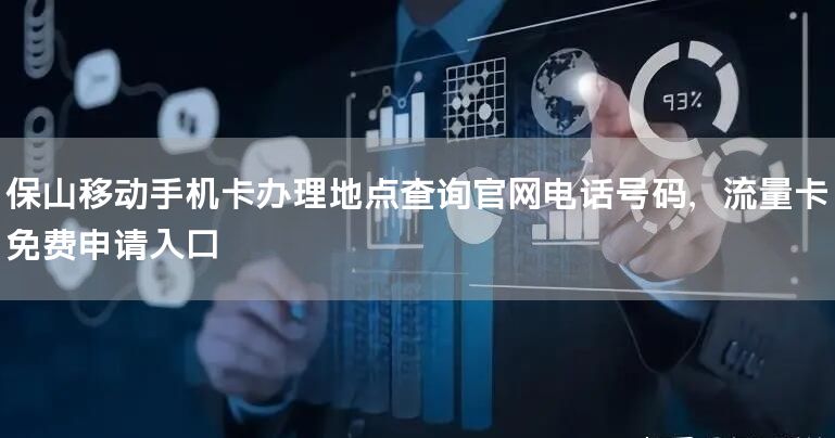保山移动手机卡办理地点查询官网电话号码，流量卡免费申请入口
