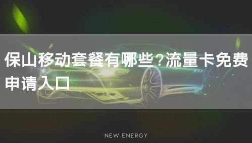 保山移动套餐有哪些?流量卡免费申请入口