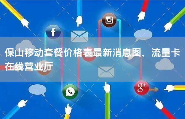 保山移动套餐价格表最新消息图，流量卡在线营业厅