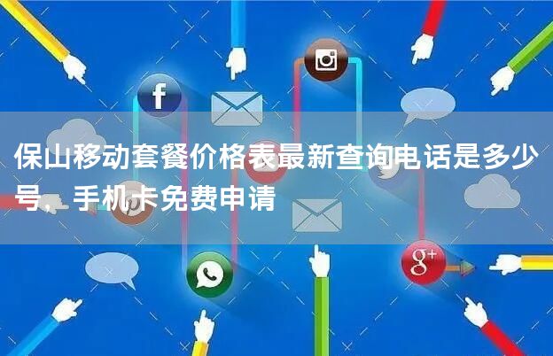 保山移动套餐价格表最新查询电话是多少号，手机卡免费申请