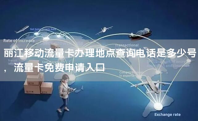 丽江移动流量卡办理地点查询电话是多少号，流量卡免费申请入口