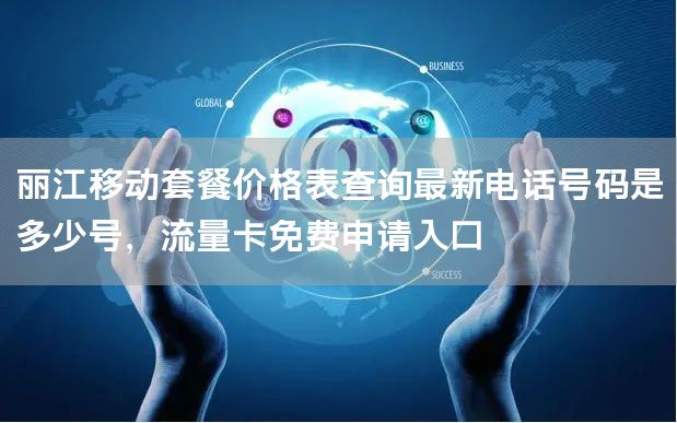 丽江移动套餐价格表查询最新电话号码是多少号，流量卡免费申请入