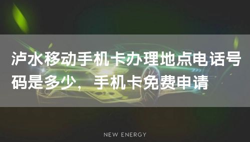 泸水移动手机卡办理地点电话号码是多少，手机卡免费申请