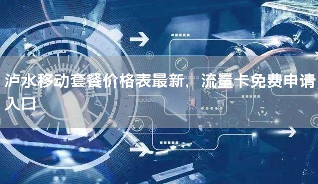 泸水移动套餐价格表最新，流量卡免费申请入口