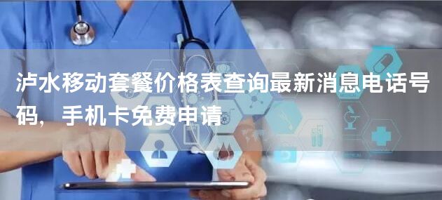泸水移动套餐价格表查询最新消息电话号码，手机卡免费申请