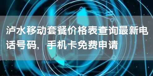 泸水移动套餐价格表查询最新电话号码，手机卡免费申请