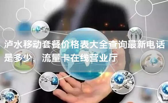 泸水移动套餐价格表大全查询最新电话是多少，流量卡在线营业厅