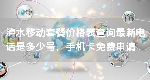 泸水移动套餐价格表查询最新电话是多少号，手机卡免费申请
