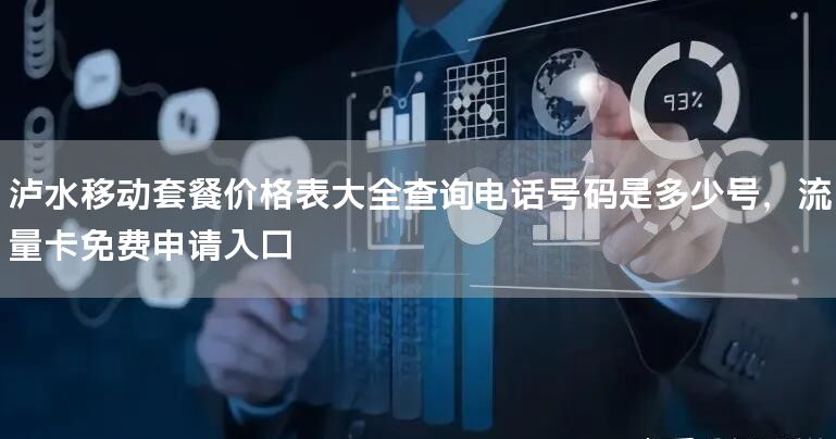 泸水移动套餐价格表大全查询电话号码是多少号，流量卡免费申请入