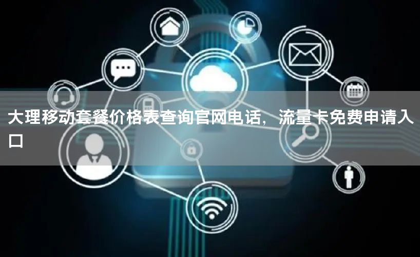 大理移动套餐价格表查询官网电话，流量卡免费申请入口