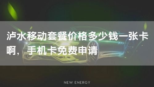 泸水移动套餐价格多少钱一张卡啊，手机卡免费申请