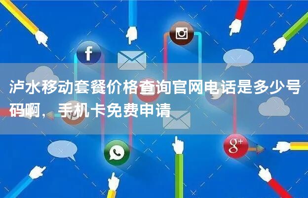 泸水移动套餐价格查询官网电话是多少号码啊，手机卡免费申请