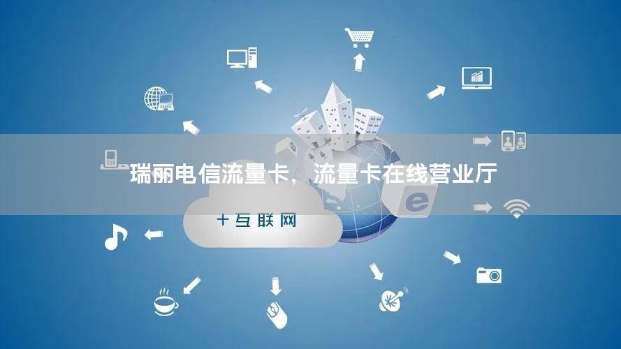瑞丽电信流量卡，流量卡在线营业厅