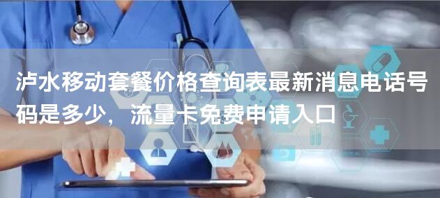 泸水移动套餐价格查询表最新消息电话号码是多少，流量卡免费申请