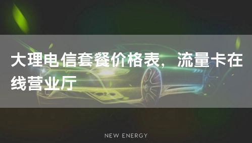 大理电信套餐价格表，流量卡在线营业厅