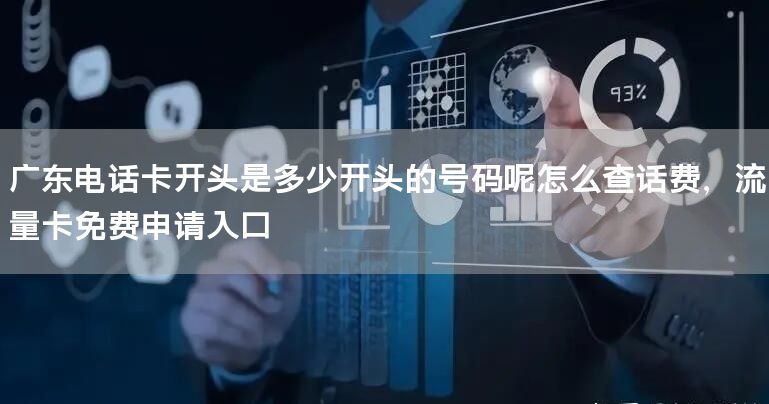 广东电话卡开头是多少开头的号码呢怎么查话费，流量卡免费申请入