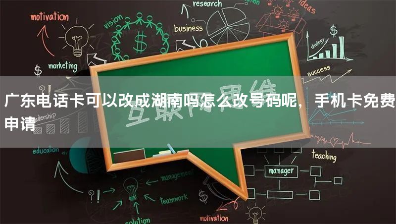 广东电话卡可以改成湖南吗怎么改号码呢，手机卡免费申请