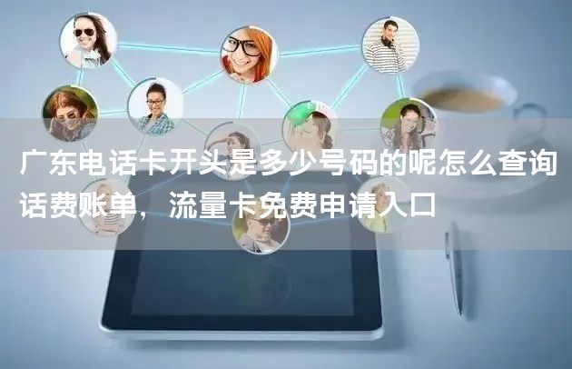 广东电话卡开头是多少号码的呢怎么查询话费账单，流量卡免费申请