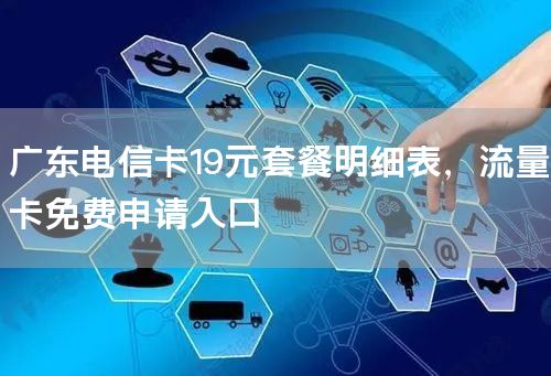 广东电信卡19元套餐明细表，流量卡免费申请入口