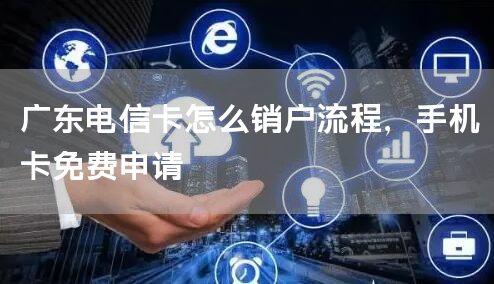 广东电信卡怎么销户流程，手机卡免费申请